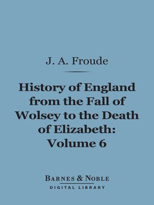 cover image of The History of England From the Fall of Wolsey to the Death of Elizabeth, Volume 6 (Barnes & Noble Digital Library)